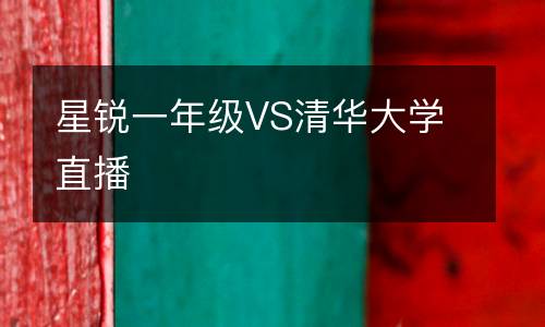 星銳一年級VS清華大學直播